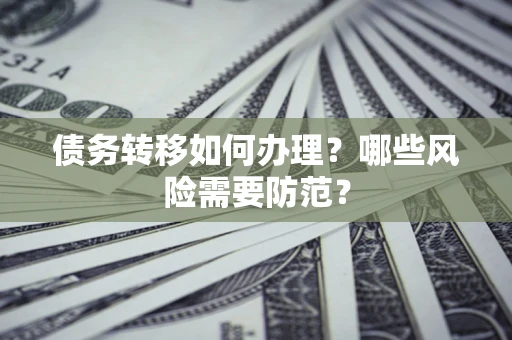 武汉债务转移如何办理？哪些风险需要防范？
