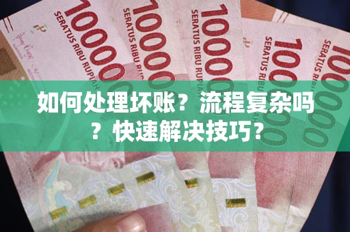 武汉如何处理坏账？流程复杂吗？快速解决技巧？