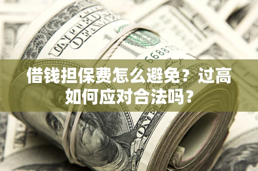 武汉借钱担保费怎么避免？过高如何应对合法吗？