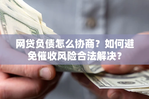 武汉网贷负债怎么协商？如何避免催收风险合法解决？