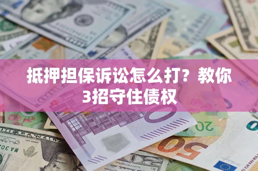 武汉抵押担保诉讼怎么打？教你3招守住债权