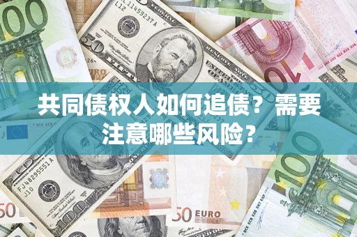 武汉共同债权人如何追债？需要注意哪些风险？