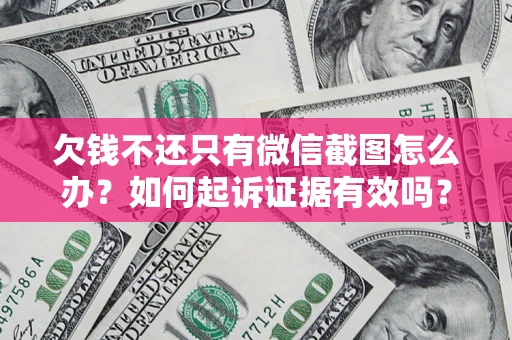 武汉欠钱不还只有微信截图怎么办？如何起诉证据有效吗？