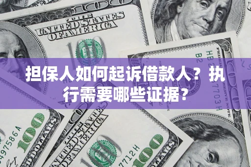 武汉担保人如何起诉借款人？执行需要哪些证据？