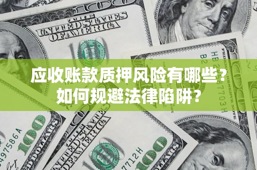 武汉应收账款质押风险有哪些？如何规避法律陷阱？