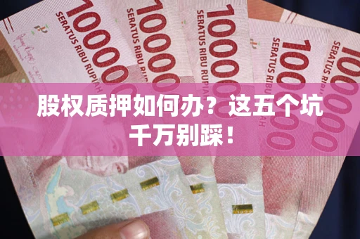 武汉股权质押如何办？这五个坑千万别踩！