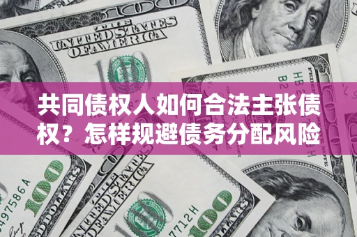 武汉共同债权人如何合法主张债权？怎样规避债务分配风险？