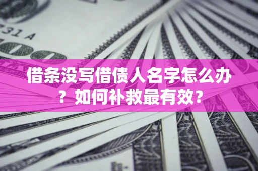 武汉借条没写借债人名字怎么办？如何补救最有效？