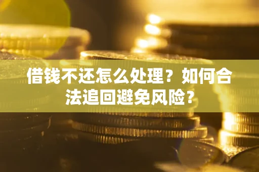 武汉借钱不还怎么处理？如何合法追回避免风险？