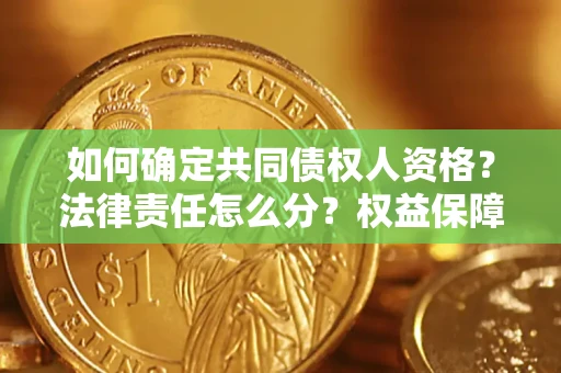 武汉如何确定共同债权人资格？法律责任怎么分？权益保障技巧揭秘！
