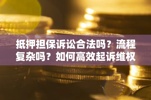 武汉抵押担保诉讼合法吗？流程复杂吗？如何高效起诉维权？