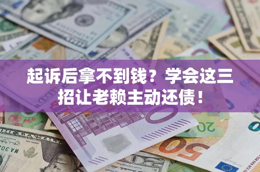 武汉起诉后拿不到钱？学会这三招让老赖主动还债！