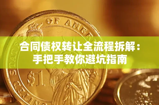 武汉合同债权转让全流程拆解：手把手教你避坑指南
