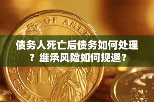 武汉债务人死亡后债务如何处理？继承风险如何规避？