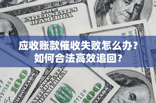武汉应收账款催收失败怎么办？如何合法高效追回？