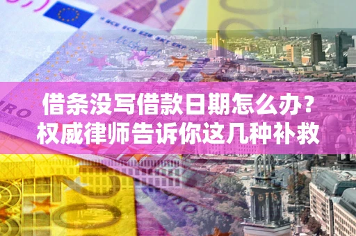 武汉借条没写借款日期怎么办？权威律师告诉你这几种补救方法！