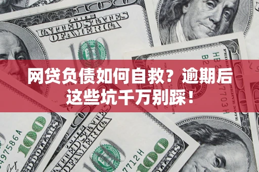武汉网贷负债如何自救？逾期后这些坑千万别踩！