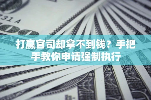 武汉打赢官司却拿不到钱？手把手教你申请强制执行