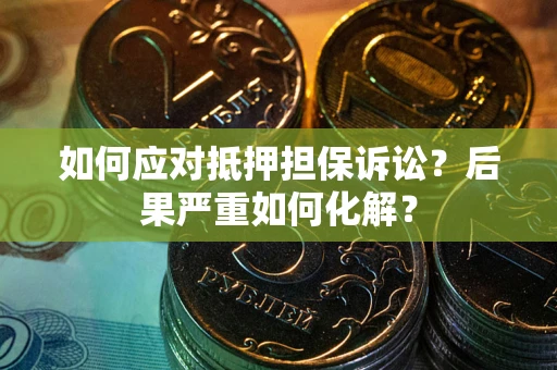 武汉如何应对抵押担保诉讼？后果严重如何化解？