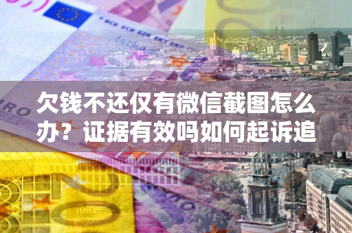 武汉欠钱不还仅有微信截图怎么办？证据有效吗如何起诉追回欠款？