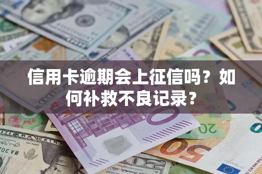 武汉信用卡逾期会上征信吗？如何补救不良记录？