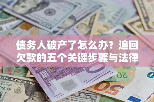 武汉债务人破产了怎么办？追回欠款的五个关键步骤与法律策略