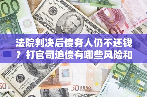 武汉法院判决后债务人仍不还钱？打官司追债有哪些风险和技巧？