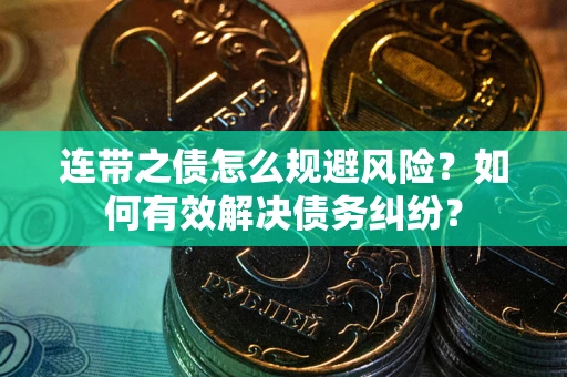 武汉连带之债怎么规避风险？如何有效解决债务纠纷？