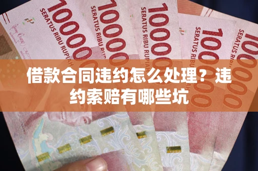 武汉借款合同违约怎么处理？违约索赔有哪些坑