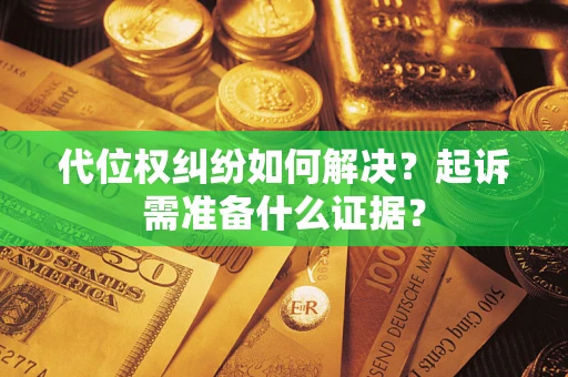 武汉代位权纠纷如何解决？起诉需准备什么证据？