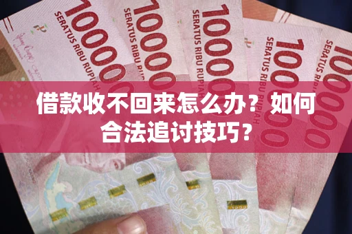 武汉借款收不回来怎么办？如何合法追讨技巧？