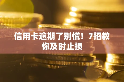 武汉信用卡逾期了别慌！7招教你及时止损