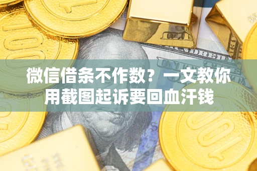 武汉微信借条不作数？一文教你用截图起诉要回血汗钱