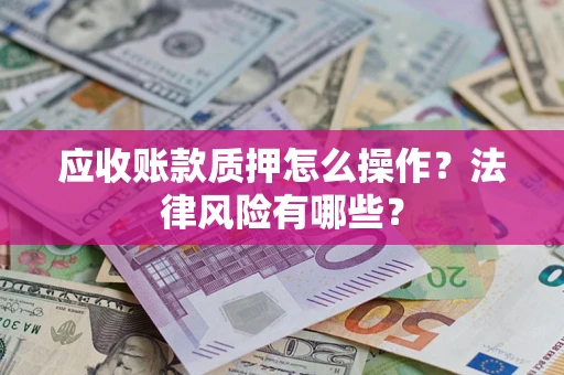 武汉应收账款质押怎么操作？法律风险有哪些？