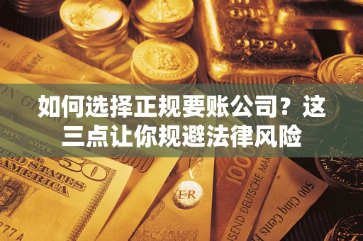 武汉如何选择正规要账公司？这三点让你规避法律风险