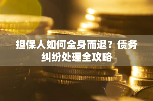 武汉担保人如何全身而退？债务纠纷处理全攻略