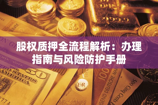 武汉股权质押全流程解析：办理指南与风险防护手册