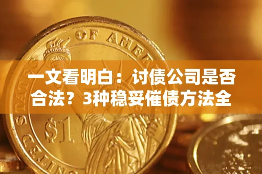 武汉一文看明白：讨债公司是否合法？3种稳妥催债方法全解析