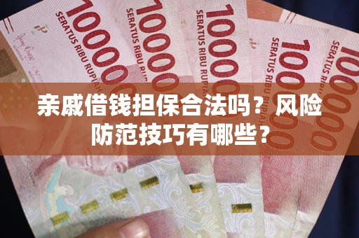武汉亲戚借钱担保合法吗？风险防范技巧有哪些？