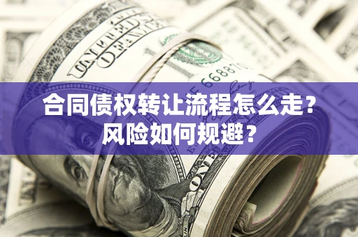 武汉合同债权转让流程怎么走？风险如何规避？