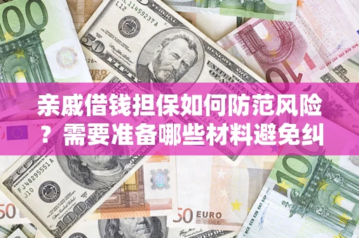 武汉亲戚借钱担保如何防范风险？需要准备哪些材料避免纠纷？