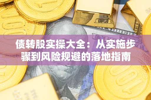 武汉债转股实操大全：从实施步骤到风险规避的落地指南