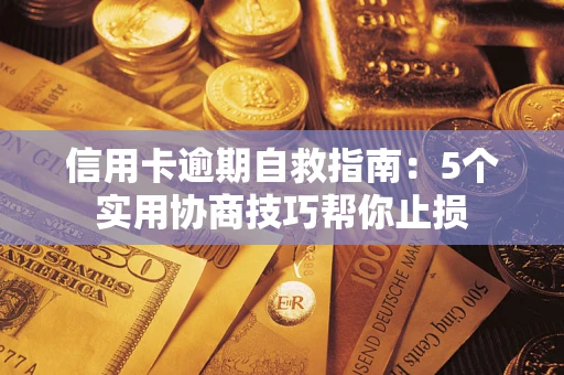 武汉信用卡逾期自救指南：5个实用协商技巧帮你止损