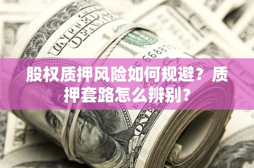 武汉股权质押风险如何规避？质押套路怎么辨别？