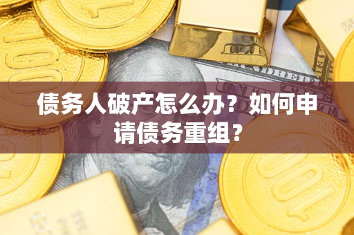 武汉债务人破产怎么办？如何申请债务重组？