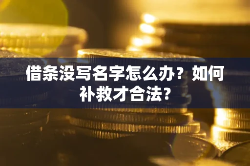 武汉借条没写名字怎么办？如何补救才合法？