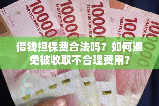 武汉借钱担保费合法吗？如何避免被收取不合理费用？