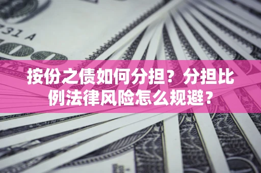 武汉按份之债如何分担？分担比例法律风险怎么规避？
