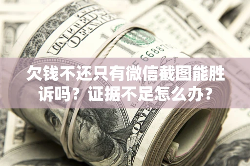 武汉欠钱不还只有微信截图能胜诉吗？证据不足怎么办？