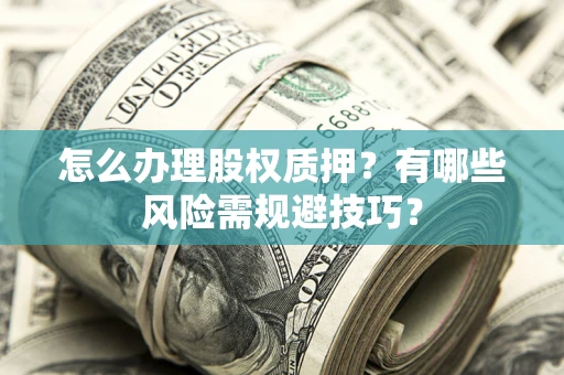 武汉怎么办理股权质押？有哪些风险需规避技巧？